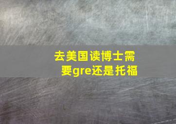 去美国读博士需要gre还是托福