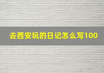 去西安玩的日记怎么写100