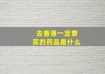 去香港一定要买的药品是什么