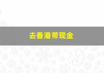 去香港带现金