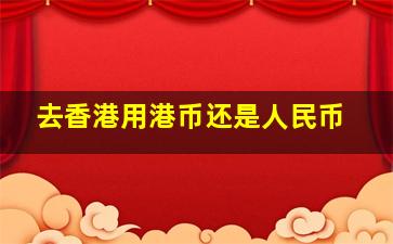 去香港用港币还是人民币