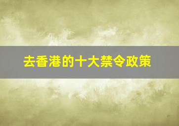 去香港的十大禁令政策