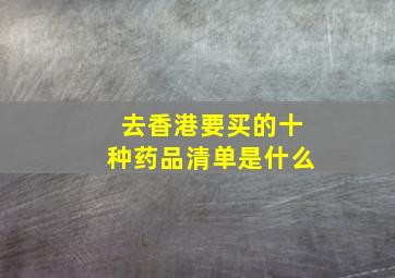 去香港要买的十种药品清单是什么