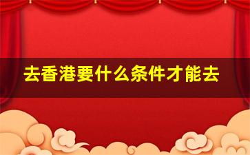 去香港要什么条件才能去