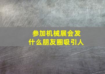 参加机械展会发什么朋友圈吸引人