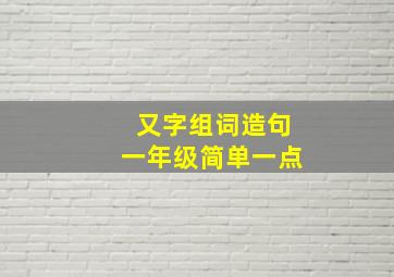 又字组词造句一年级简单一点