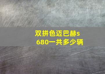 双拼色迈巴赫s680一共多少辆