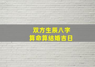 双方生辰八字算命算结婚吉日