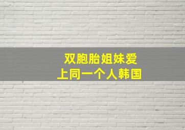 双胞胎姐妹爱上同一个人韩国