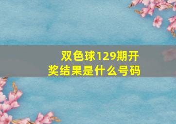 双色球129期开奖结果是什么号码