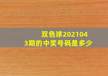 双色球2021043期的中奖号码是多少