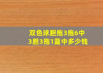 双色球胆拖3拖6中3胆3拖1蓝中多少钱