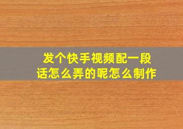 发个快手视频配一段话怎么弄的呢怎么制作