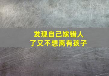 发现自己嫁错人了又不想离有孩子