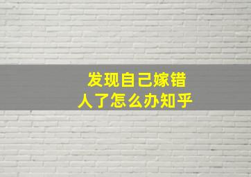 发现自己嫁错人了怎么办知乎