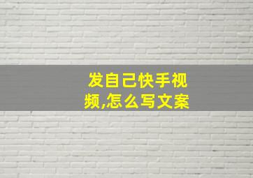 发自己快手视频,怎么写文案