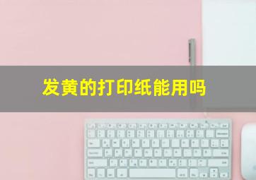 发黄的打印纸能用吗