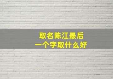 取名陈江最后一个字取什么好