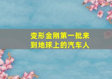 变形金刚第一批来到地球上的汽车人