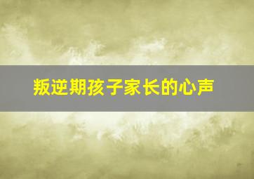 叛逆期孩子家长的心声