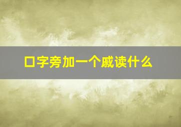 口字旁加一个戚读什么