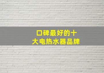 口碑最好的十大电热水器品牌