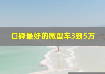 口碑最好的微型车3到5万