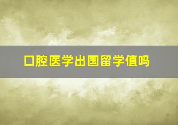 口腔医学出国留学值吗