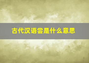 古代汉语尝是什么意思