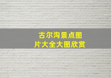 古尔沟景点图片大全大图欣赏