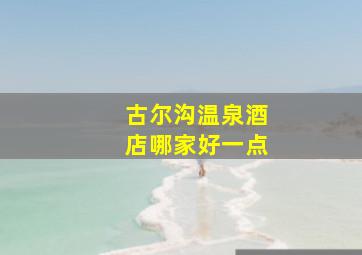 古尔沟温泉酒店哪家好一点