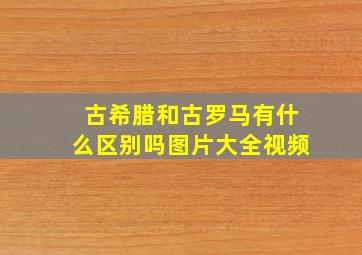 古希腊和古罗马有什么区别吗图片大全视频