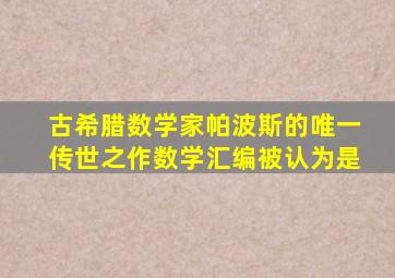 古希腊数学家帕波斯的唯一传世之作数学汇编被认为是