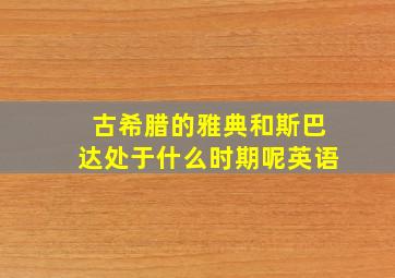 古希腊的雅典和斯巴达处于什么时期呢英语