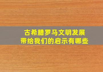 古希腊罗马文明发展带给我们的启示有哪些