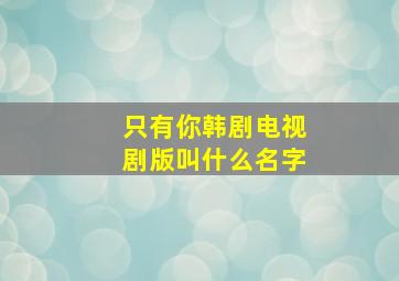 只有你韩剧电视剧版叫什么名字