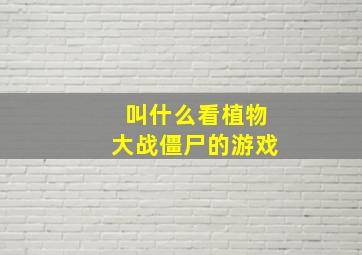 叫什么看植物大战僵尸的游戏