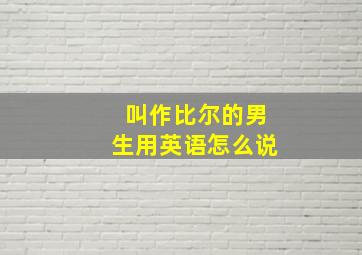 叫作比尔的男生用英语怎么说