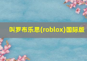 叫罗布乐思(roblox)国际版