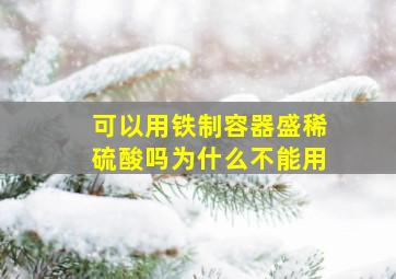 可以用铁制容器盛稀硫酸吗为什么不能用