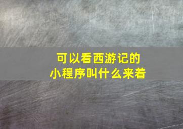 可以看西游记的小程序叫什么来着