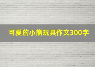 可爱的小熊玩具作文300字