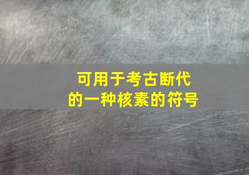 可用于考古断代的一种核素的符号