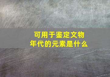 可用于鉴定文物年代的元素是什么