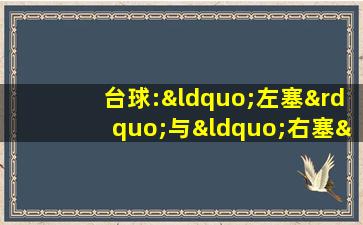 台球:“左塞”与“右塞”的区别及“加塞”的目的