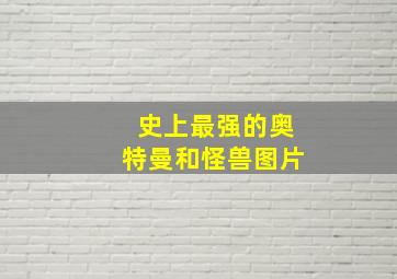 史上最强的奥特曼和怪兽图片