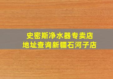 史密斯净水器专卖店地址查询新疆石河子店