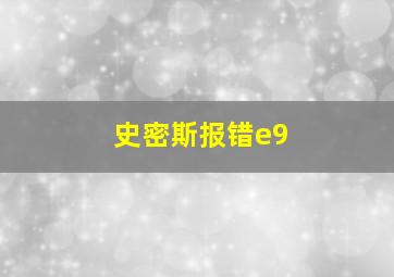 史密斯报错e9