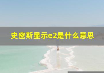 史密斯显示e2是什么意思