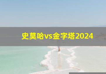 史莫哈vs金字塔2024